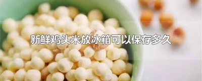 ​鸡头米放冰箱冷冻一年了还能吃吗? 冰箱里冷冻的鸡头米要煮多久