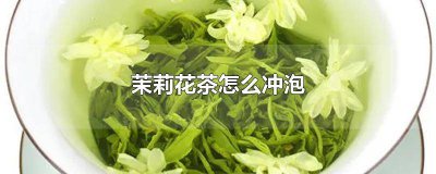 ​茉莉花茶怎么冲泡不苦涩 茉莉花茶怎么冲泡不苦味