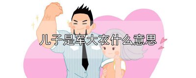 ​都说儿子是军大衣是什么意思 女儿是军大衣什么意思