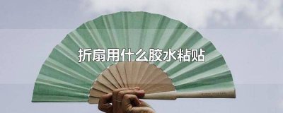 ​折扇用什么胶水粘贴好呢视频 折扇用什么胶水粘贴好呢图片