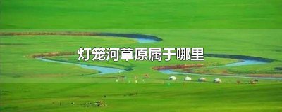 ​灯笼河草原海拔多少 灯笼河草原旅游攻略