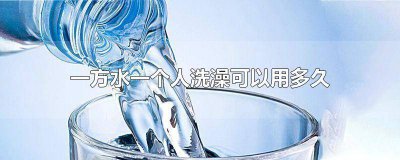 ​一方水可以洗多少次澡 一个人用一方水能用多久