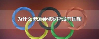 ​这次奥运会俄罗斯为什么没有国旗 为什么奥运会俄罗斯不是国旗