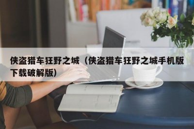​侠盗猎车狂野之城（侠盗猎车狂野之城手机版下载破解版）