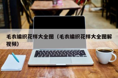 ​毛衣编织花样大全图（毛衣编织花样大全图解视频）