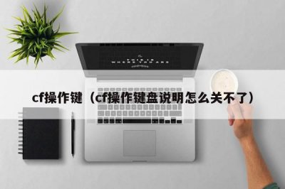 ​cf操作键（cf操作键盘说明怎么关不了）