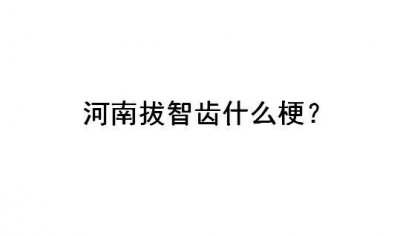 河南拔智齿什么意思网络用语拔智齿什么时候的梗