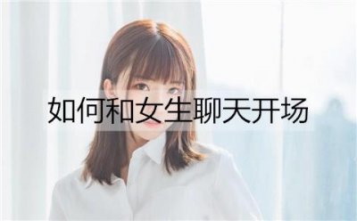 ​如何和女生聊天开场？和女生聊天的开场技巧