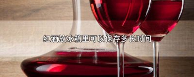 ​红酒放冰箱里可以保存多长时间