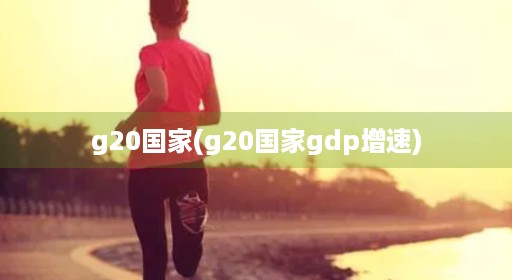 g20国家(g20国家gdp增速)