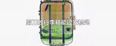 ​剪刀放行李箱能过安检吗