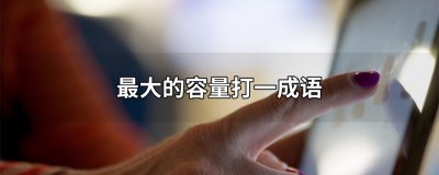 ​最大的容量打一成语