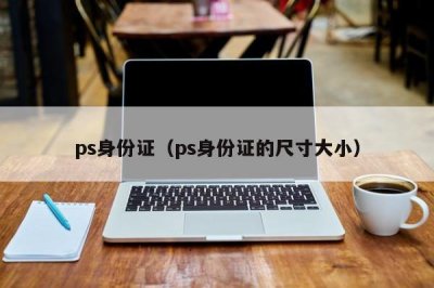 ​ps身份证（ps身份证的尺寸大小）