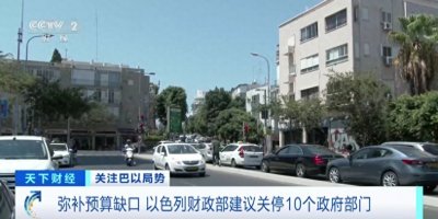 ​弥补1378亿元预算缺口！以色列财政部建议关停10个政府部门